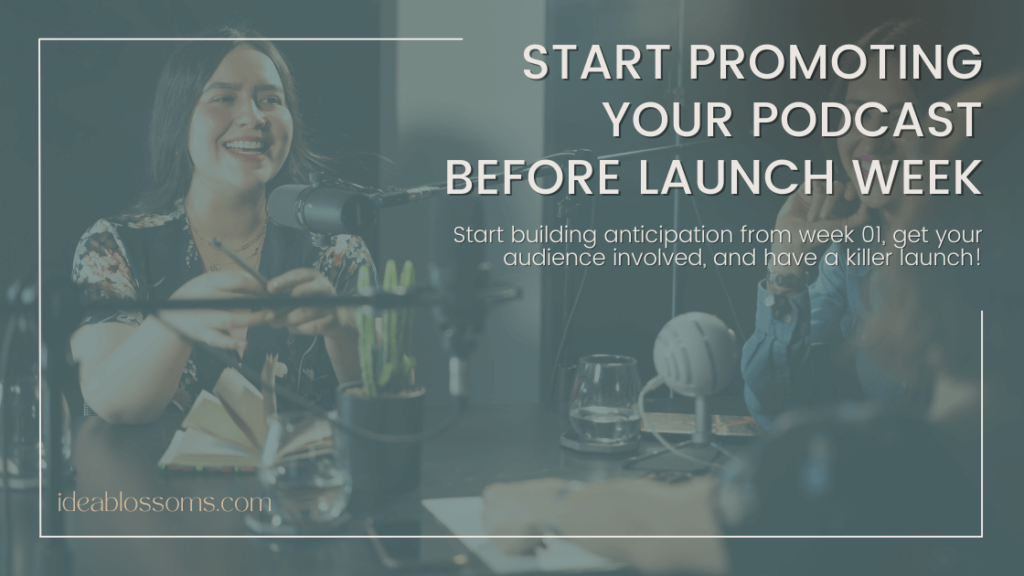 graphic image that reads "start promoting your podcast before launch week. Start building anticipation from week 01, get your audience involved, and have a killer launch!"