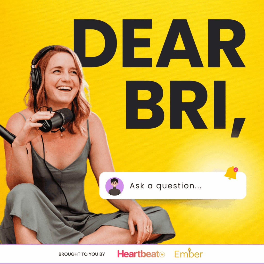 A bright yellow podcast cover featuring the title “DEAR BRI,” in bold black letters. On the left, a smiling woman with headphones holds a microphone, seated casually in a gray outfit. Below, a notification-style graphic says “Ask a question…” with a small bell icon. At the bottom, logos read “Brought to you by Heartbeat” and “Ember.”