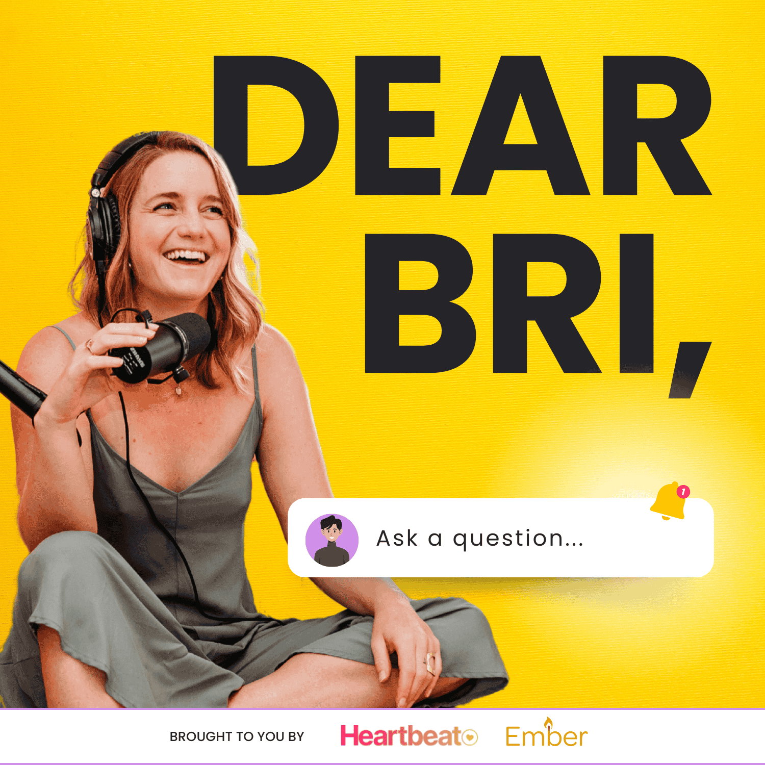 A bright yellow podcast cover featuring the title “DEAR BRI,” in bold black letters. On the left, a smiling woman with headphones holds a microphone, seated casually in a gray outfit. Below, a notification-style graphic says “Ask a question…” with a small bell icon. At the bottom, logos read “Brought to you by Heartbeat” and “Ember.”